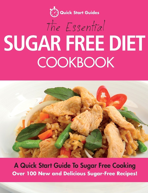 The Essential Sugar Free Diet Cookbook: A Quick Start Guide To Sugar Free Cooking. Over 100 New And Delicious Sugar-free Recipes!