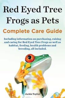 Couverture_Red Eyed Tree Frogs as Pets, Complete Care Guide Including Information on Purchasing, Raising and Caring for Red Eyed Tree Frogs as Well as Habitat, F