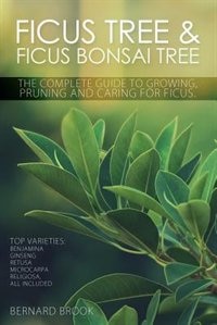 Front cover_Ficus Tree and Ficus Bonsai Tree. the Complete Guide to Growing, Pruning and Caring for Ficus. Top Varieties