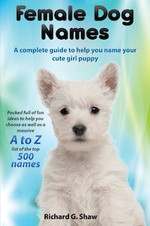 Front cover_Female Dog Names a Complete Guide to Help You Name Your Cute Girl Puppy Packed Full of Fun Methods and Ideas to Help You as Well as a Massive A to Z List of the Best Names.