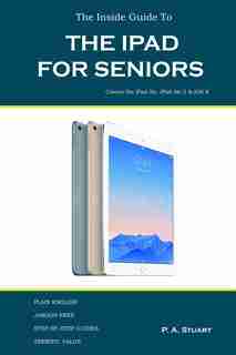 The Inside Guide to the iPad for Seniors: Covers up to the Air 2 and iOS 8 by P A Stuart