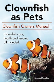 Couverture_Clown Fish as Pets. Clown Fish Owners Manual. Clown Fish care, advantages, health and feeding all included.