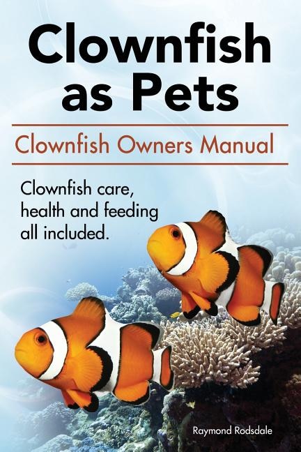 Couverture_Clown Fish as Pets. Clown Fish Owners Manual. Clown Fish care, advantages, health and feeding all included.