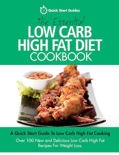 The Essential Low Carb High Fat Diet Cookbook: A Quick Start Guide To Low Carb High Fat Cooking. Over 100 New and Delicious Low Carb High Fat Recipes For Weight Loss