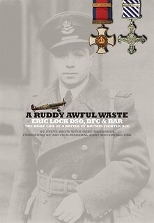 A Ruddy Awful Waste: Eric Lock Dso, Dfc And Bar: The Brief Life Of A Battle Of Britain Ace