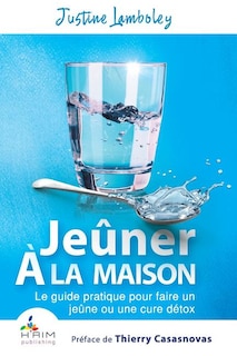 Jeuner a la maison: Le guide pratique pour faire un jeune ou une cure detox