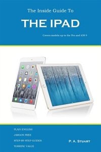 The Inside Guide to the iPad: Covers models up to the Pro and iOS 9