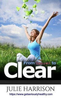 From Cancer To Clear: My Eight Eye Openers To Improve Your Health