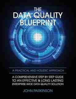 The Data Quality Blueprint: A Comprehensive Step by Step Guide to an Effective & Long Lasting Enterprise-Wide Data Quality Solu by John Parkinson