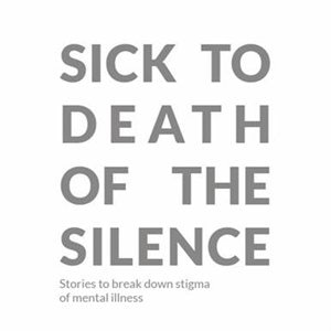 Sick to Death of the Silence: Stories to break down the stigma of mental illness