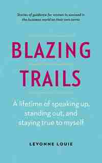 Blazing Trails: A lifetime of speaking up, standing out, and staying true to myself by Levonne Louie