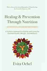 Healing & Prevention Through Nutrition: A Holistic Approach to Eating and Living for Optimal Health, Weight, and Wellness by Evita Ochel