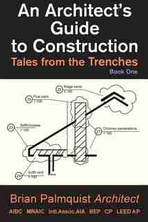 An Architect's Guide to Construction: Tales from the Trenches Book 1 by Brian Palmquist