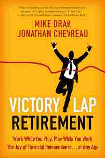 Victory Lap Retirement: Work While You Play, Play While You Work - The Joy Of Financial Independence...at Any Age by Mike Drak