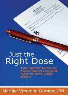 Just the Right Dose: Your Smart Guide to Prescription Drugs & How to Take Them Safely de Marijke Vroomen Durning RN