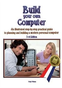 Build your own Computer: An illustrated step-by-step practical guide to planning and building a modern personal computer