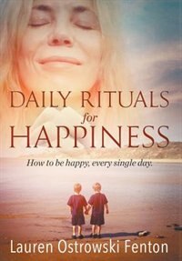 Daily Rituals For Happiness: How to be happy, every single day
