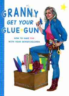 Granny Get Your Glue Gun: How to Have Fun With Your Grandchildren by Maureen Goulet