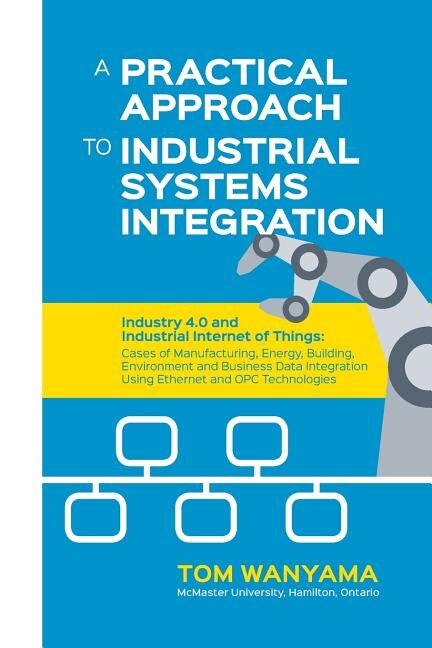 A Practical Approach to Industrial Systems Integration: Industry 4.0 and Industrial Internet of Things: Cases of Manufacturing, Energy, Building, Environment and Business Data Integration Using Ethernet and OPC Technologies