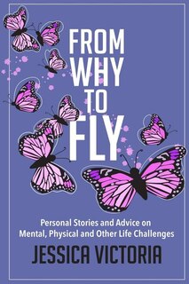 From Why to Fly: Personal Stories and Advice on Mental, Physical and Other Life Challenges