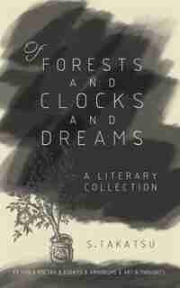 Of Forests and Clocks and Dreams: A Literary and Art Collection by Takatsu