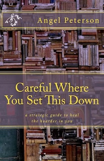 Careful Where You Set This Down: A Strategic Guide to Heal the Hoarder in You