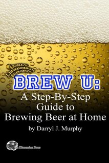 Brew U: A Step-by-step Guide to Brewing Beer at Home