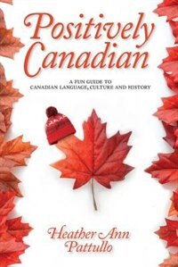Front cover_Positively Canadian: A Fun Guide To Canadian Language, Culture And History
