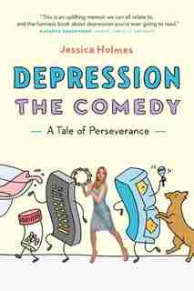Depression The Comedy: A Tale Of Perseverance by Jessica Holmes