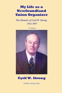 Front cover_My Life as a Newfoundland Union Organizer The Memoirs of Cyril W. Strong 1912-1987