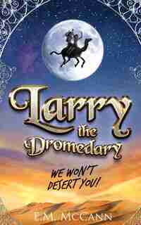 Larry the Dromedary - We Won't Desert You! by E.M. McCann
