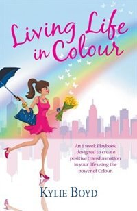 Living life in colour: An 8 week playbook designed to create positive transformation in your life using the power of colour