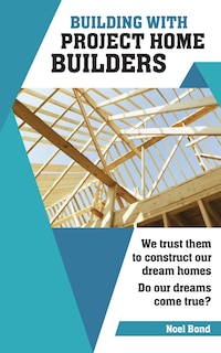 Building with Project Home Builders: We trust them to construct our dream homes. Do our dreams come true?