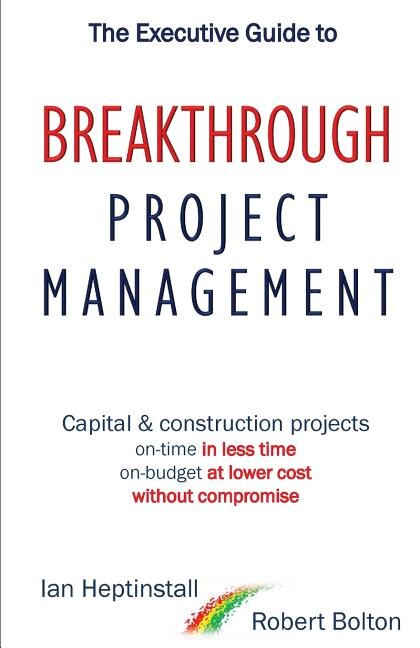 The Executive Guide to Breakthrough Project Management: Capital & Construction Projects; On-time in Less Time; On-budget at Lower Cost; Without Compromise
