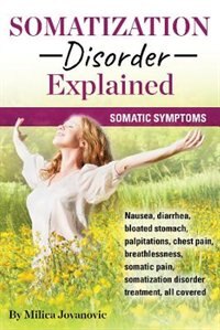 Somatization Disorder Explained: Somatic symptoms, nausea, diarrhea, bloated stomach, palpitations, chest pain, breathlessness, soma