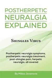 Postherpetic Neuralgia Explained: Shingles virus, Postherpetic neuralgia symptoms, postherpetic neuralgia treatment, post-shingles pa