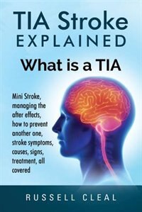 Tia Stroke Explained: What is a Tia, Mini Stroke, managing the after effects, how to prevent another one, stroke symptoms