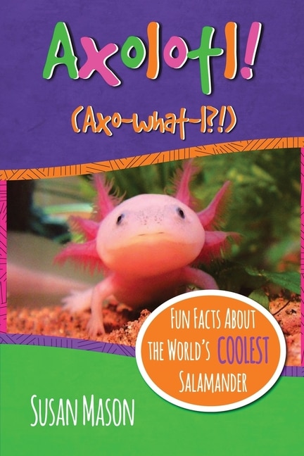 Axolotl!: Fun Facts About The World's Coolest Salamander - An Info-picturebook For Kids