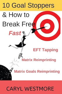 10 Goal Stoppers and How to Break Free: EFT Tapping, Matrix Reimprinting, Matrix Goals Reimprinting