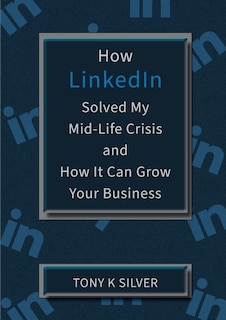 Couverture_How Linkedin Solved My Mid-life Crisis And How It Can Grow Your Business