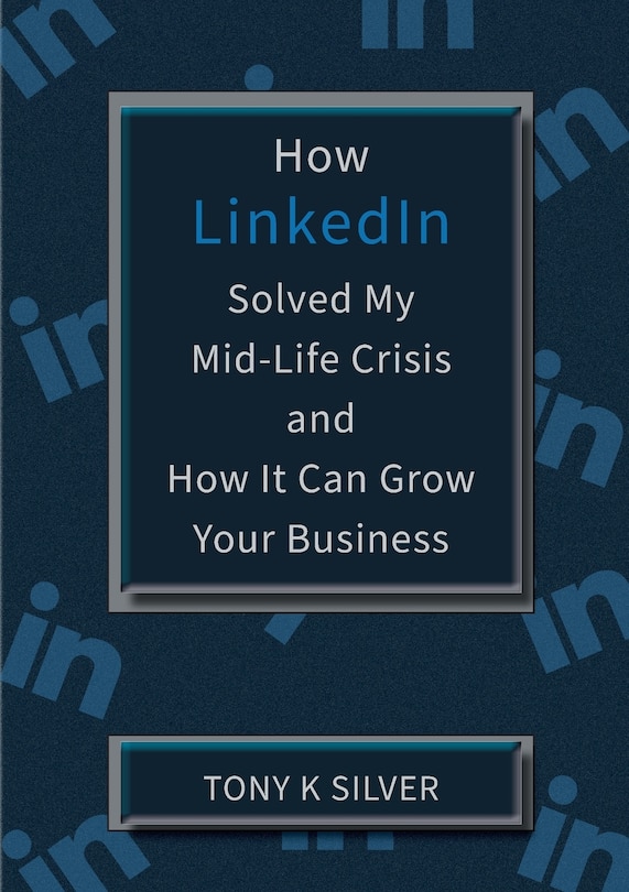 Couverture_How Linkedin Solved My Mid-life Crisis And How It Can Grow Your Business
