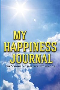 My Happiness Journal: The Choosing Happier Workbook