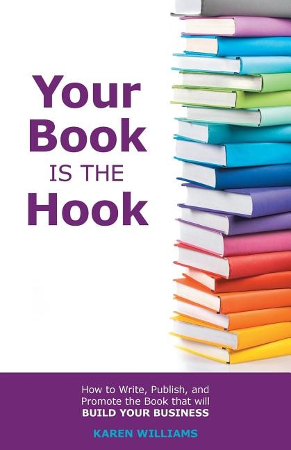 Your Book is the Hook: How to write, publish, and promote the book that will build your business