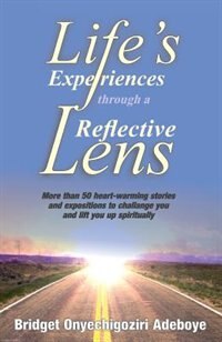 LIFE'S EXPERIENCES THROUGH A REFLECTIVE LENS: More than 50 heart-warming stories and exposition to challenge you and lift you up spiritually (Cre