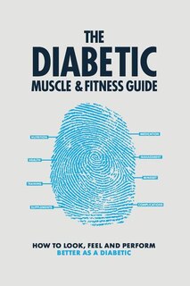 The Diabetic Muscle and Fitness Guide: How To Look, Feel And Perform Better As A Diabetic