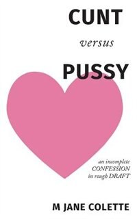 CUNT versus PUSSY: an incomplete confession in rough draft