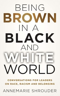 Couverture_Being Brown In A Black And White World. Conversations For Leaders About Race, Racism And Belonging