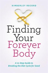 Finding Your Forever Body: A 10-Step guide to breaking the diet cycle for good