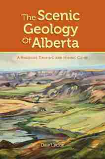 The Scenic Geology of Alberta: A Roadside Touring and Hiking Guide by Dale Leckie