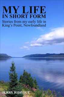 My Life In Short Form: My Early Life in King's Point, Newfoundland